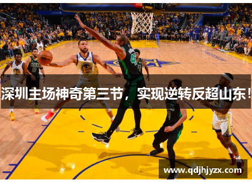 深圳主场神奇第三节，实现逆转反超山东！